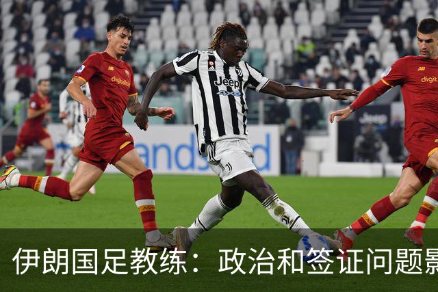 伊朗国足教练：政治和签证问题影响备战 但仍将全力以赴