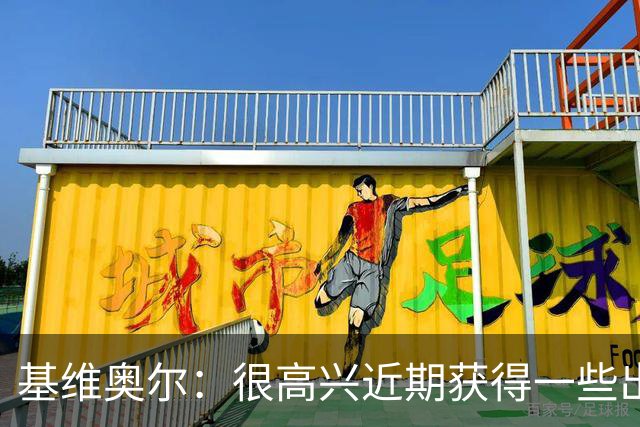 基维奥尔：很高兴近期获得一些出场机会