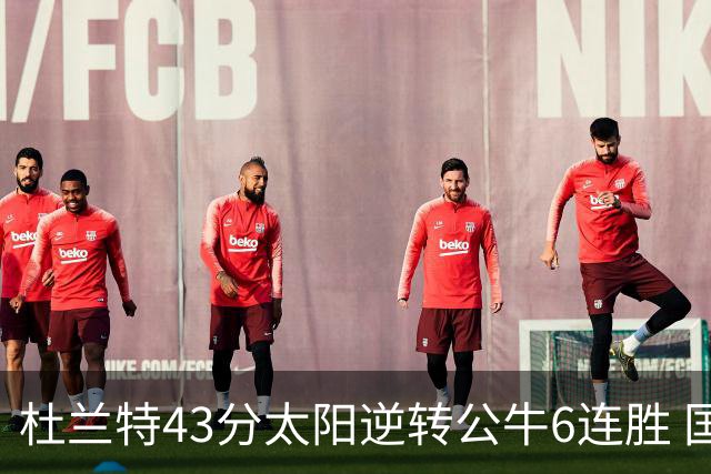 杜兰特43分太阳逆转公牛6连胜 国王擒鹰止连败
