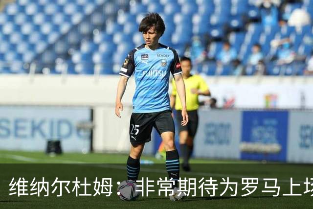 维纳尔杜姆：非常期待为罗马上场 将竭尽全力