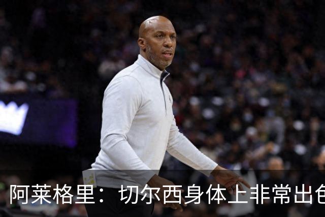 阿莱格里：切尔西身体上非常出色 连续失误伤信心